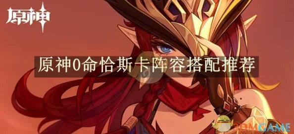 原神0命恰斯卡高效配队攻略：顶级阵容搭配推荐，解锁角色潜能