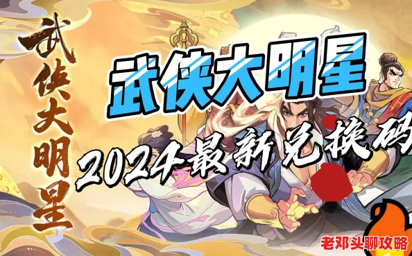 2024武侠大明星最新未过期兑换码大全，精选福利推荐，速领不容错过！